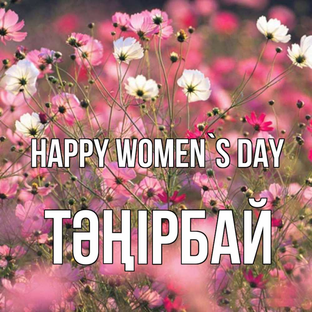Greetings card с именем, ТӘҢІРБАЙ happy women`s day красиво 1 Greetings with text for free download 